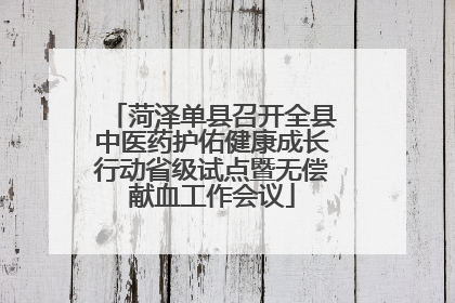 菏泽单县召开全县中医药护佑健康成长行动省级试点暨无偿献血工作会议
